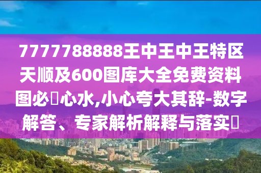 7777788888王中王中王特區(qū)天順及600圖庫(kù)大全免費(fèi)資料圖必發(fā)心水,小心夸大其辭-數(shù)字解答、專(zhuān)家解析解釋與落實(shí)?