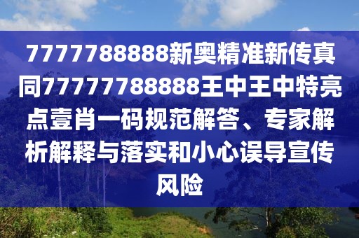 7777788888新奧精準(zhǔn)新傳真同77777788888王中王中特亮點(diǎn)壹肖一碼規(guī)范解答、專(zhuān)家解析解釋與落實(shí)和小心誤導(dǎo)宣傳風(fēng)險(xiǎn)