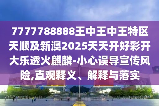 7777788888王中王中王特區(qū)天順及新澳2025天天開好彩開大樂透火麒麟-小心誤導(dǎo)宣傳風(fēng)險,直觀釋義、解釋與落實(shí)