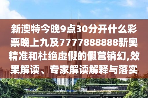 新澳特今晚9點(diǎn)30分開什么彩票晚上九及7777888888新奧精準(zhǔn)和杜絕虛假的假營(yíng)銷幻,效果解讀、專家解讀解釋與落實(shí)