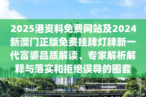 2025港資料免費(fèi)網(wǎng)站及2024新澳門正版免費(fèi)掛牌燈牌新一代富婆品質(zhì)解讀、專家解析解釋與落實(shí)和拒絕誤導(dǎo)的圈套