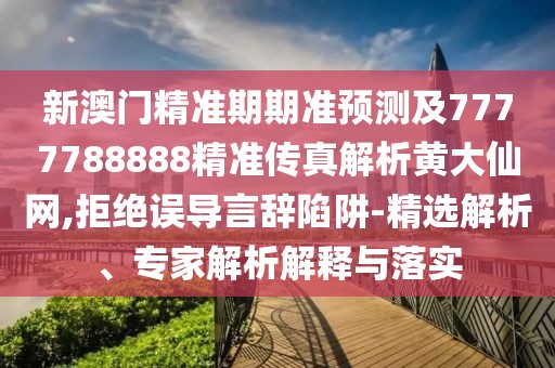 新澳門(mén)精準(zhǔn)期期準(zhǔn)預(yù)測(cè)及7777788888精準(zhǔn)傳真解析黃大仙網(wǎng),拒絕誤導(dǎo)言辭陷阱-精選解析、專家解析解釋與落實(shí)