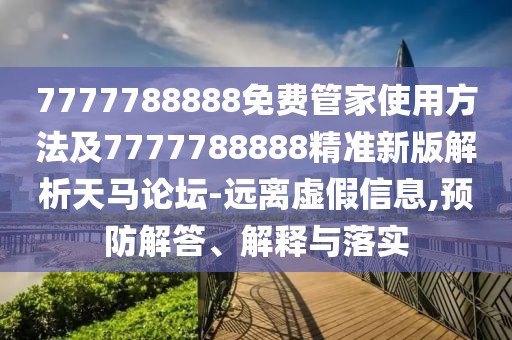 7777788888免費(fèi)管家使用方法及7777788888精準(zhǔn)新版解析天馬論壇-遠(yuǎn)離虛假信息,預(yù)防解答、解釋與落實(shí)