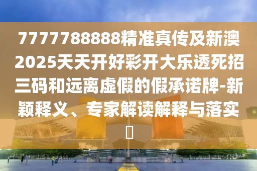7777788888精準(zhǔn)真?zhèn)骷靶掳?025天天開好彩開大樂透死招三碼和遠(yuǎn)離虛假的假承諾牌-新穎釋義、專家解讀解釋與落實(shí)?