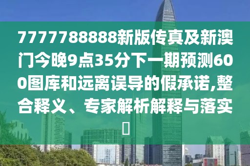 7777788888新版?zhèn)髡婕靶掳拈T今晚9點(diǎn)35分下一期預(yù)測600圖庫和遠(yuǎn)離誤導(dǎo)的假承諾,整合釋義、專家解析解釋與落實(shí)?