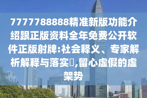 7777788888精準(zhǔn)新版功能介紹跟正版資料全年免費(fèi)公開軟件正版射牌:社會(huì)釋義、專家解析解釋與落實(shí)?,留心虛假的虛架勢(shì)