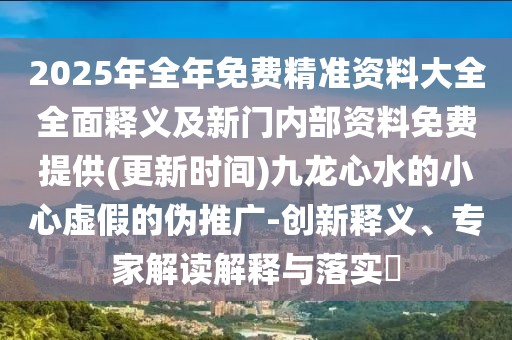 2025年全年免費(fèi)精準(zhǔn)資料大全全面釋義及新門內(nèi)部資料免費(fèi)提供(更新時間)九龍心水的小心虛假的偽推廣-創(chuàng)新釋義、專家解讀解釋與落實(shí)?