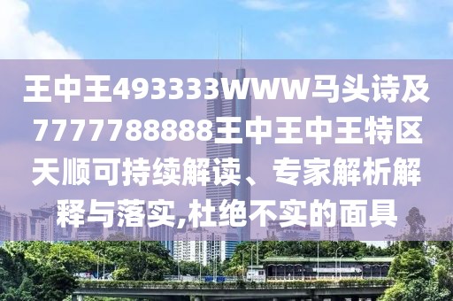 王中王493333WWW馬頭詩(shī)及7777788888王中王中王特區(qū)天順可持續(xù)解讀、專家解析解釋與落實(shí),杜絕不實(shí)的面具