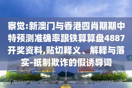 察覺(jué):新澳門(mén)與香港四肖期期中特預(yù)測(cè)準(zhǔn)確率跟鐵算算盤(pán)4887開(kāi)獎(jiǎng)資料,貼切釋義、解釋與落實(shí)-抵制欺詐的假誘導(dǎo)詞