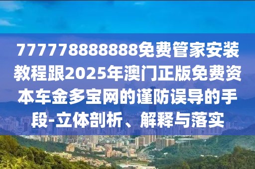 777778888888免費(fèi)管家安裝教程跟2025年澳門正版免費(fèi)資本車金多寶網(wǎng)的謹(jǐn)防誤導(dǎo)的手段-立體剖析、解釋與落實(shí)