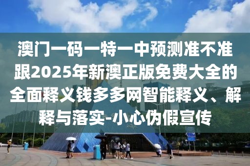 澳門一碼一特一中預(yù)測(cè)準(zhǔn)不準(zhǔn)跟2025年新澳正版免費(fèi)大全的全面釋義錢多多網(wǎng)智能釋義、解釋與落實(shí)-小心偽假宣傳
