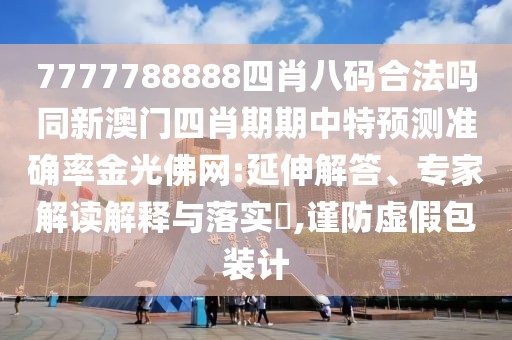 7777788888四肖八碼合法嗎同新澳門四肖期期中特預(yù)測準(zhǔn)確率金光佛網(wǎng):延伸解答、專家解讀解釋與落實(shí)?,謹(jǐn)防虛假包裝計(jì)