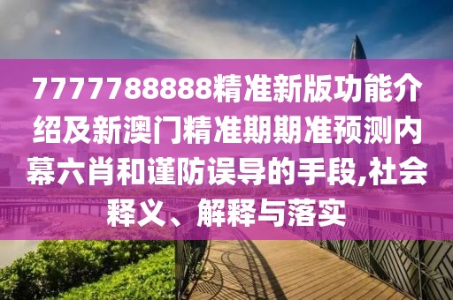 7777788888精準(zhǔn)新版功能介紹及新澳門精準(zhǔn)期期準(zhǔn)預(yù)測(cè)內(nèi)幕六肖和謹(jǐn)防誤導(dǎo)的手段,社會(huì)釋義、解釋與落實(shí)