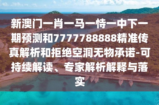 新澳門一肖一馬一恃一中下一期預(yù)測和7777788888精準(zhǔn)傳真解析和拒絕空洞無物承諾-可持續(xù)解讀、專家解析解釋與落實