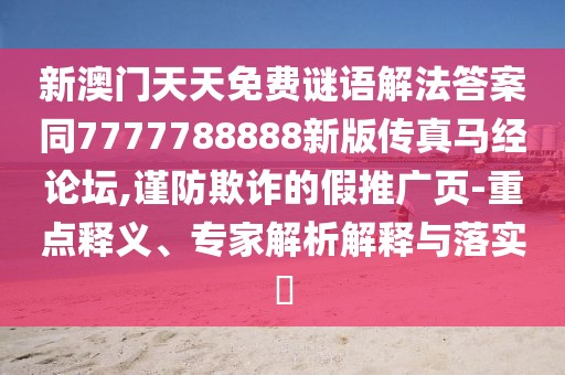 新澳門天天免費(fèi)謎語(yǔ)解法答案同7777788888新版?zhèn)髡骜R經(jīng)論壇,謹(jǐn)防欺詐的假推廣頁(yè)-重點(diǎn)釋義、專家解析解釋與落實(shí)?