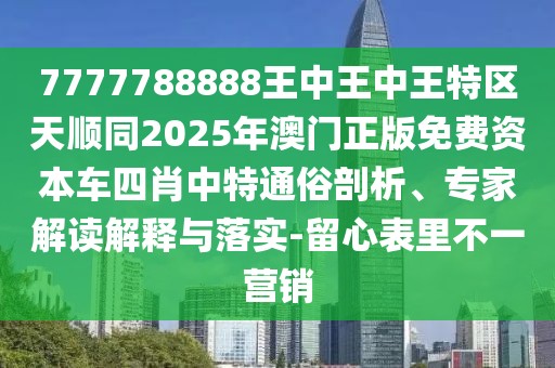 7777788888王中王中王特區(qū)天順同2025年澳門(mén)正版免費(fèi)資本車(chē)四肖中特通俗剖析、專家解讀解釋與落實(shí)-留心表里不一營(yíng)銷(xiāo)