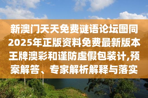 新澳門天天免費(fèi)謎語論壇圖同2025年正版資料免費(fèi)最新版本王牌澳彩和謹(jǐn)防虛假包裝計(jì),預(yù)案解答、專家解析解釋與落實(shí)