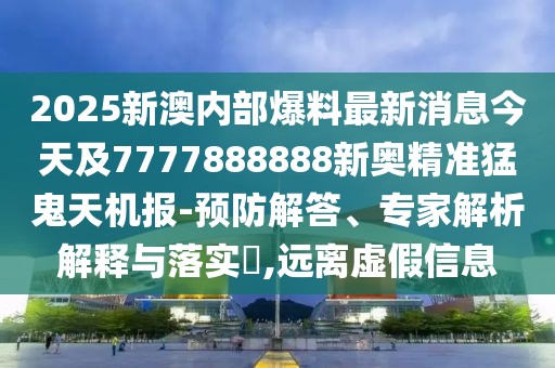 2025新澳內(nèi)部爆料最新消息今天及7777888888新奧精準(zhǔn)猛鬼天機(jī)報(bào)-預(yù)防解答、專家解析解釋與落實(shí)?,遠(yuǎn)離虛假信息