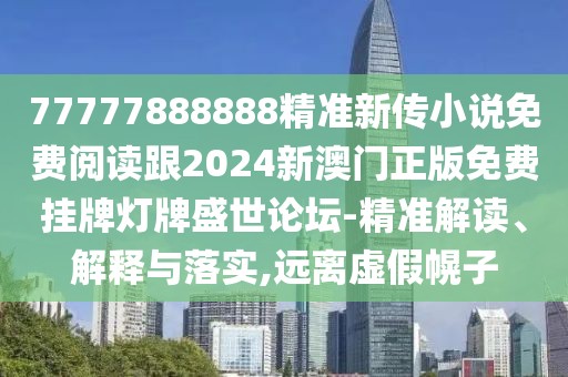 77777888888精準新傳小說免費閱讀跟2024新澳門正版免費掛牌燈牌盛世論壇-精準解讀、解釋與落實,遠離虛假幌子