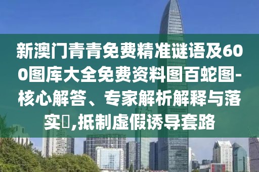 新澳門青青免費(fèi)精準(zhǔn)謎語及600圖庫大全免費(fèi)資料圖百蛇圖-核心解答、專家解析解釋與落實(shí)?,抵制虛假誘導(dǎo)套路
