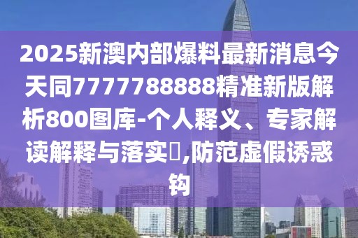 2025新澳內(nèi)部爆料最新消息今天同7777788888精準(zhǔn)新版解析800圖庫-個(gè)人釋義、專家解讀解釋與落實(shí)?,防范虛假誘惑鉤