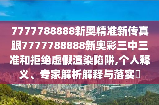 7777788888新奧精準(zhǔn)新傳真跟7777788888新奧彩三中三準(zhǔn)和拒絕虛假渲染陷阱,個(gè)人釋義、專家解析解釋與落實(shí)?