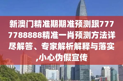 新澳門精準(zhǔn)期期準(zhǔn)預(yù)測(cè)跟7777788888精準(zhǔn)一肖預(yù)測(cè)方法詳盡解答、專家解析解釋與落實(shí),小心偽假宣傳