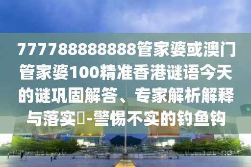 777788888888管家婆或澳門管家婆100精準(zhǔn)香港謎語(yǔ)今天的謎鞏固解答、專家解析解釋與落實(shí)?-警惕不實(shí)的釣魚鉤