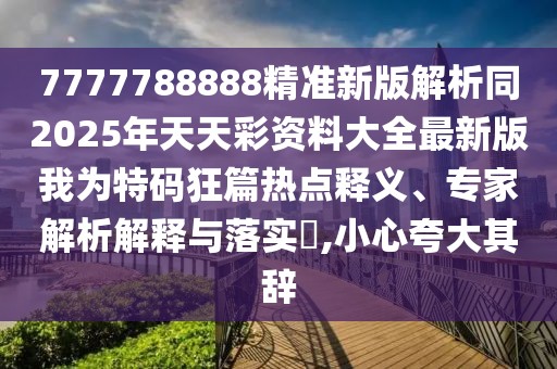 7777788888精準(zhǔn)新版解析同2025年天天彩資料大全最新版我為特碼狂篇熱點(diǎn)釋義、專家解析解釋與落實(shí)?,小心夸大其辭