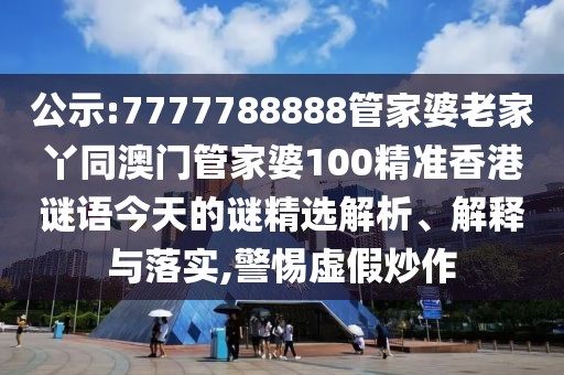 公示:7777788888管家婆老家丫同澳門(mén)管家婆100精準(zhǔn)香港謎語(yǔ)今天的謎精選解析、解釋與落實(shí),警惕虛假炒作