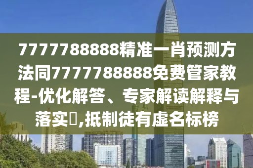 7777788888精準(zhǔn)一肖預(yù)測(cè)方法同7777788888免費(fèi)管家教程-優(yōu)化解答、專家解讀解釋與落實(shí)?,抵制徒有虛名標(biāo)榜