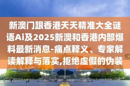 新澳門跟香港天天精準大全謎語Ai及2025新澳和香港內(nèi)部爆料最新消息-痛點釋義、專家解讀解釋與落實,拒絕虛假的偽裝