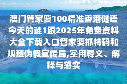 澳門管家婆100精準(zhǔn)香港謎語(yǔ)今天的謎1跟2025年免費(fèi)資料大全下載入口管家婆抓特碼和規(guī)避偽假宣傳局,實(shí)用釋義、解釋與落實(shí)