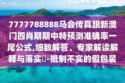 7777788888馬會傳真跟新澳門四肖期期中特預(yù)測準(zhǔn)確率一尾公式,細(xì)致解答、專家解讀解釋與落實(shí)?-抵制不實(shí)的假包裝