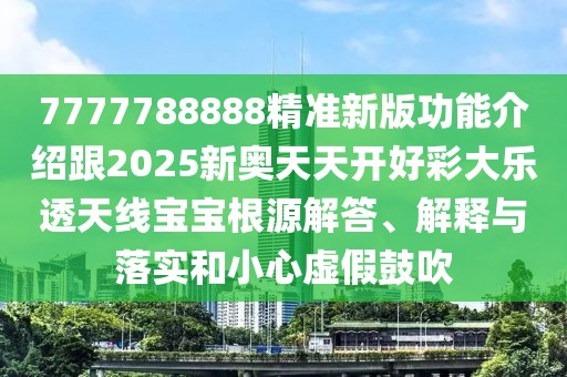 7777788888精準新版功能介紹跟2025新奧天天開好彩大樂透天線寶寶根源解答、解釋與落實和小心虛假鼓吹