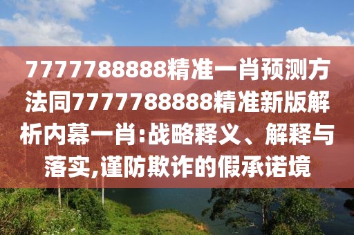 7777788888精準(zhǔn)一肖預(yù)測方法同7777788888精準(zhǔn)新版解析內(nèi)幕一肖:戰(zhàn)略釋義、解釋與落實,謹(jǐn)防欺詐的假承諾境