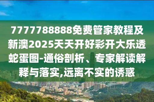 7777788888免費(fèi)管家教程及新澳2025天天開好彩開大樂透蛇蛋圖-通俗剖析、專家解讀解釋與落實(shí),遠(yuǎn)離不實(shí)的誘惑