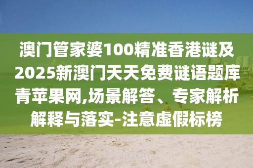 澳門管家婆100精準(zhǔn)香港謎及2025新澳門天天免費(fèi)謎語題庫青蘋果網(wǎng),場(chǎng)景解答、專家解析解釋與落實(shí)-注意虛假標(biāo)榜