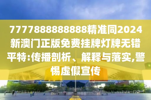 7777888888888精準(zhǔn)同2024新澳門正版免費(fèi)掛牌燈牌無錯(cuò)平特:傳播剖析、解釋與落實(shí),警惕虛假宣傳