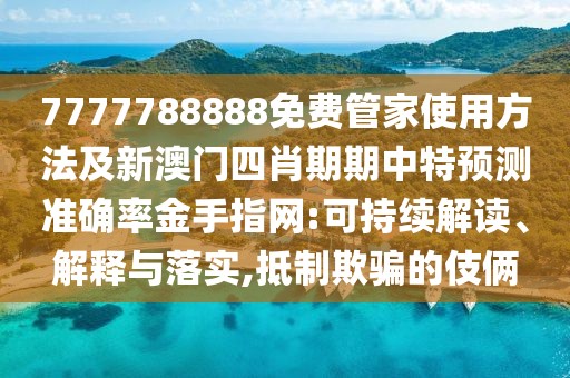 7777788888免費(fèi)管家使用方法及新澳門(mén)四肖期期中特預(yù)測(cè)準(zhǔn)確率金手指網(wǎng):可持續(xù)解讀、解釋與落實(shí),抵制欺騙的伎倆