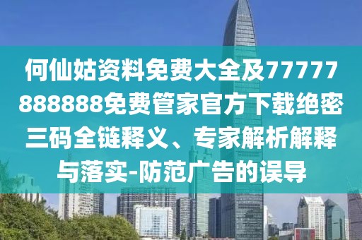 何仙姑資料免費大全及77777888888免費管家官方下載絕密三碼全鏈釋義、專家解析解釋與落實-防范廣告的誤導