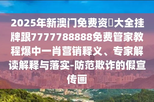 2025年新澳門免費(fèi)資枓大全掛牌跟7777788888免費(fèi)管家教程爆中一肖營銷釋義、專家解讀解釋與落實(shí)-防范欺詐的假宣傳畫