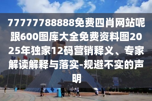 77777788888免費(fèi)四肖網(wǎng)站呢跟600圖庫(kù)大全免費(fèi)資料圖2025年獨(dú)家12碼營(yíng)銷釋義、專家解讀解釋與落實(shí)-規(guī)避不實(shí)的聲明