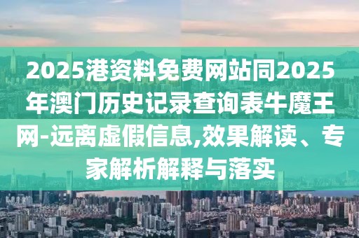 2025港資料免費(fèi)網(wǎng)站同2025年澳門歷史記錄查詢表牛魔王網(wǎng)-遠(yuǎn)離虛假信息,效果解讀、專家解析解釋與落實(shí)