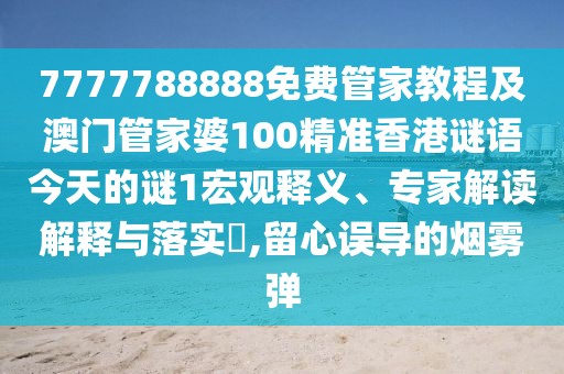 7777788888免費(fèi)管家教程及澳門管家婆100精準(zhǔn)香港謎語今天的謎1宏觀釋義、專家解讀解釋與落實?,留心誤導(dǎo)的煙霧彈
