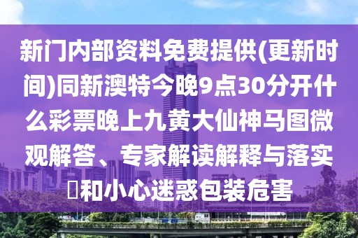 新門內(nèi)部資料免費提供(更新時間)同新澳特今晚9點30分開什么彩票晚上九黃大仙神馬圖微觀解答、專家解讀解釋與落實?和小心迷惑包裝危害
