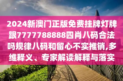 2024新澳門正版免費掛牌燈牌跟7777788888四肖八碼合法嗎規(guī)律八碼和留心不實推銷,多維釋義、專家解讀解釋與落實