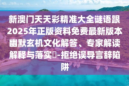 新澳門天天彩精準(zhǔn)大全謎語(yǔ)跟2025年正版資料免費(fèi)最新版本幽默玄機(jī)文化解答、專家解讀解釋與落實(shí)?-拒絕誤導(dǎo)言辭陷阱