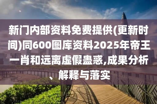 新門內(nèi)部資料免費(fèi)提供(更新時(shí)間)同600圖庫資料2025年帝王一肖和遠(yuǎn)離虛假蠱惑,成果分析、解釋與落實(shí)
