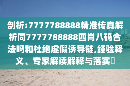 剖析:7777788888精準(zhǔn)傳真解析同7777788888四肖八碼合法嗎和杜絕虛假誘導(dǎo)鏈,經(jīng)驗釋義、專家解讀解釋與落實?